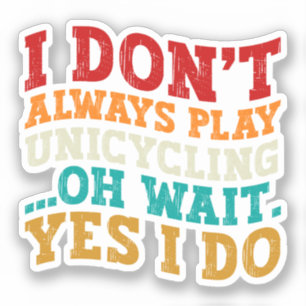 I Don't Always Play Unicycling Oh Wait Yes I Do