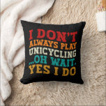 I Don't Always Play Unicycling Oh Wait Yes I Do Cushion<br><div class="desc">Do you love playing or watching Unicycling ? So this funny design is perfect ideas for you, also you can gave it as a gift for any member of your family or your friends. Funny Sayings for Unicycling Lovers retro Distressed design, Cute gift for any occasion birthday, father's day, mother's...</div>