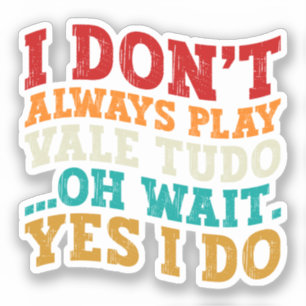 I Don't Always Play Vale Tudo Oh Wait Yes I Do