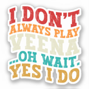 I Don't Always Play Veena Oh Wait Yes I Do Indian