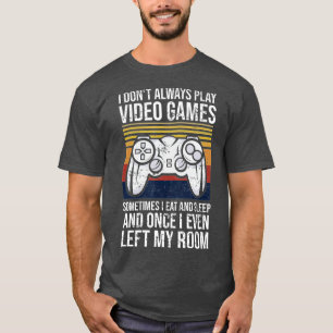 I Don't Always Play Video Games Funny Gift (1) T-Shirt