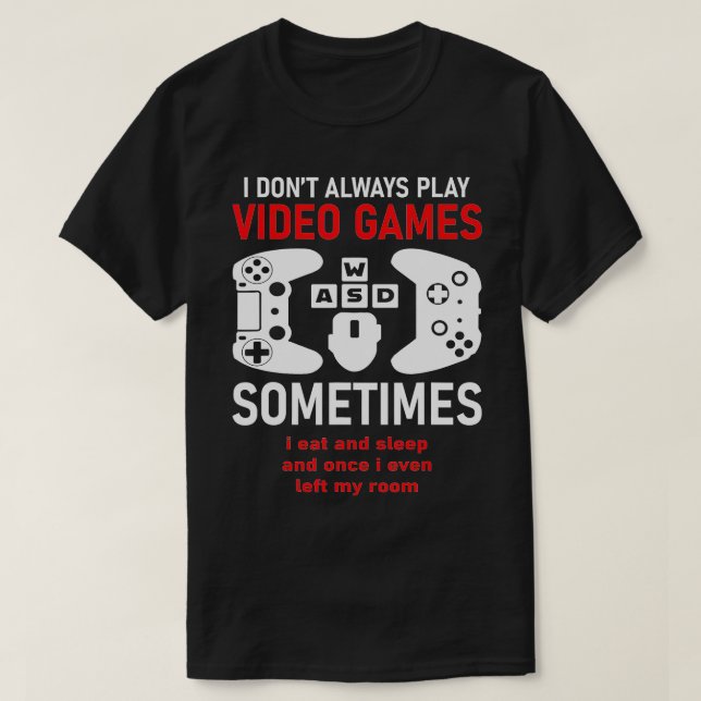 I Dont Always Play Video Games Funny Humor Joke T-Shirt (Design Front)