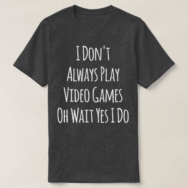 I Don't Always Play Video Games Game Lover Videoga T-Shirt (Design Front)