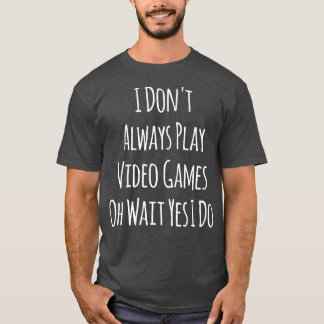 I Don't Always Play Video Games Game Lover Videoga T-Shirt