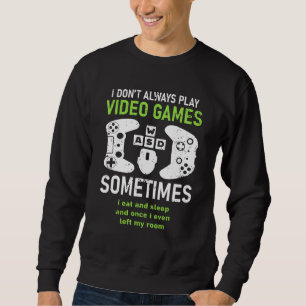 I Dont Always Play Video Games Gamer Humour Joke Sweatshirt