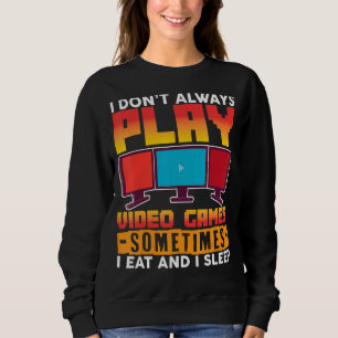 I Don't Always Play Video Games Sometimes I Eat An Sweatshirt