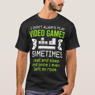 I Dont Always Play Video Games Sometimes I Eat and T-Shirt
