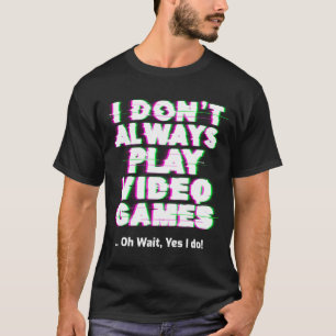 I Don't Always Play Video Games T-Shirt