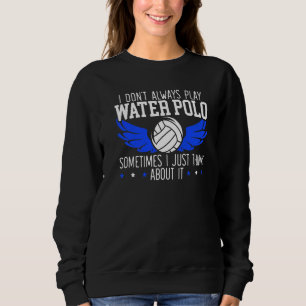 I Don't Always Play Water Polo Sometimes I Think A