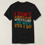 I Don't Always Play Wrestling Oh Wait Yes I Do T-Shirt<br><div class="desc">Do you love play or watch Wrestling ? So this funny quote is perfect ideas for you, also you can gave it as a gift for any member of your family or your friends. Funny Sayings for Wrestling Lovers retro Distressed design, Cute gift for any occasion birthday, father's day, mother's...</div>