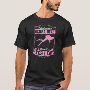 I Don't Always Scuba Dive Oh Wait Yes I Do 3 T-Shirt