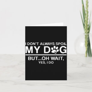 I Don't Always Sil My Dogs - Oh Wait Yes I Do Card