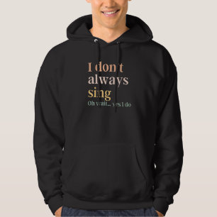 I Don't Always Sing Broadway Musical Theatre Quote Hoodie