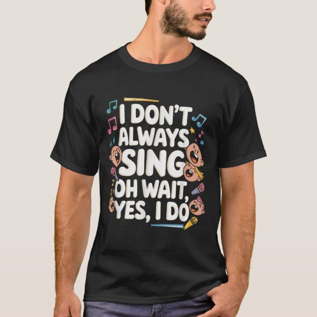 I Don't Always Sing Oh Wait Yes I Do Actor Singing T-Shirt (Front)