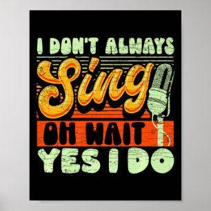 I Dont Always Sing Oh Wait Yes I Do Broadway Musi  Poster