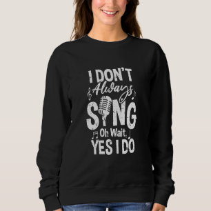 I Don't Always Sing Oh Wait Yes I Do Drama Actor Sweatshirt