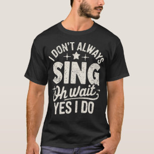 I Don'T Always Sing Oh Wait Yes I Do Funny Music T T-Shirt