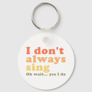 I Don't Always Sing Oh Wait Yes I Do Key Ring