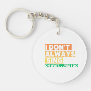 I Don't Always Sing Oh Wait Yes I Do Key Ring