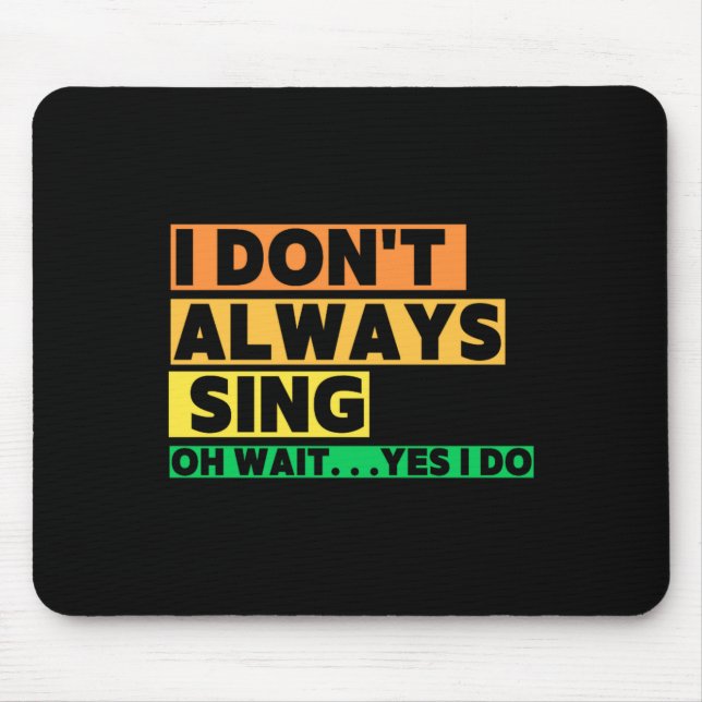 I Dont Always Sing Oh Wait Yes I Do  Mouse Pad (Front)
