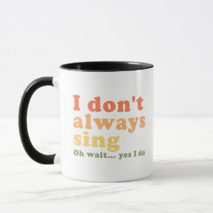 I Don't Always Sing Oh Wait Yes I Do Mug