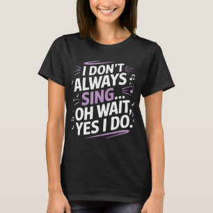 I Don't Always Sing Oh Wait Yes I Do Musical Theat T-Shirt