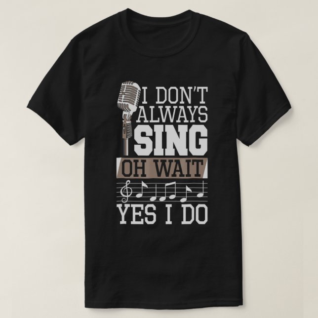 I Don't Always Sing Oh Wait Yes I Do Shirt Singer  (Design Front)