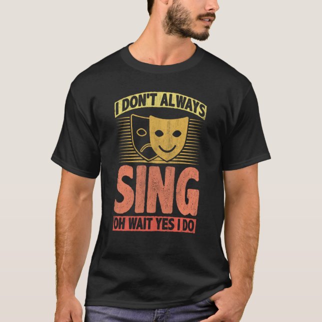 I Don't Always Sing Oh Wait Yes I Do T-Shirt (Front)