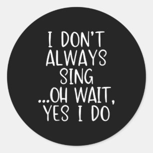 I Don't Always Sing Oh Yes I Do Funny Singing Sing Classic Round Sticker