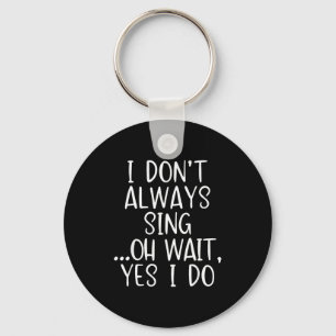 I Don't Always Sing Oh Yes I Do Funny Singing Sing Key Ring