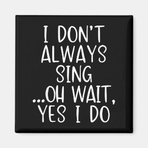 I Don't Always Sing Oh Yes I Do Funny Singing Sing Magnet