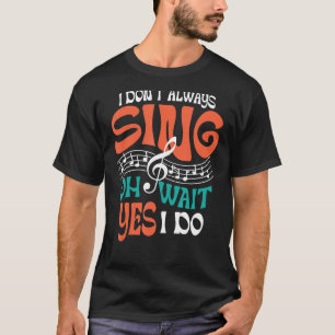 I Don't Always Sing Singer Musical Theatre T-Shirt