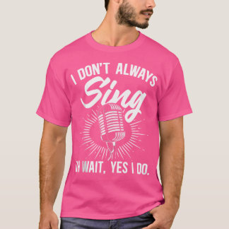I Don'T Always Sing Singers Opera Singers Choral S T-Shirt
