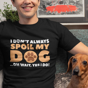 I Don't Always Spoil My Dog T-Shirt