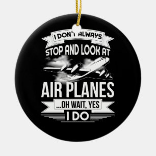 I Don't Always Stop And Look At Aeroplanes Oh wait Ceramic Ornament