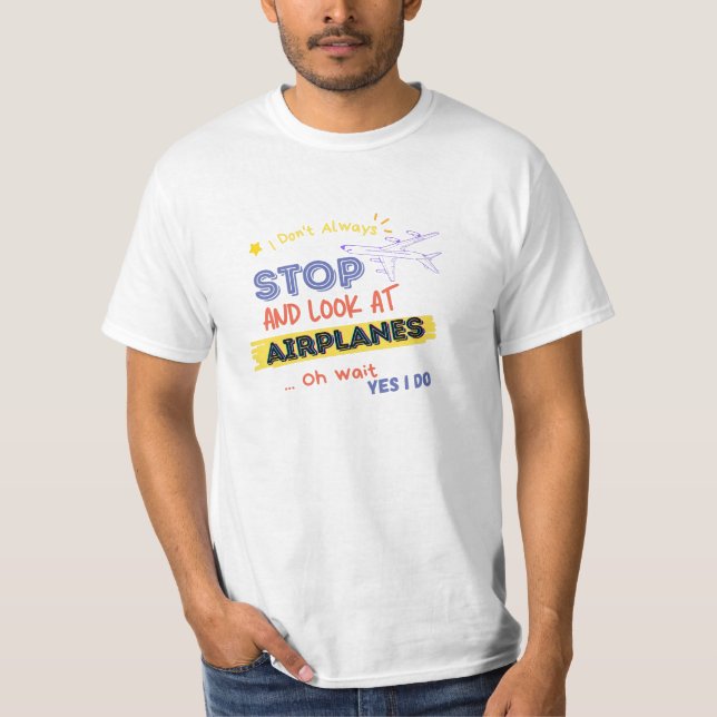I Dont Always Stop And Look At Aeroplanes Oh wait T-Shirt (Front)