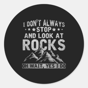 I Dont Always Stop And Look At Rocks Wait Yes I Do Classic Round Sticker