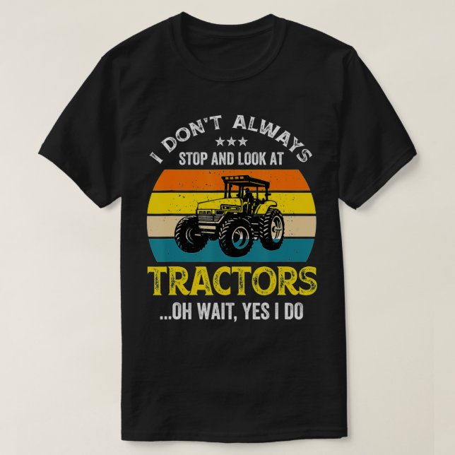 I Don't Always Stop And Look at Tractors Farmer  T-Shirt (Design Front)