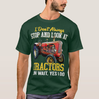 I Don't Always Stop And Look At Tractors T-Shirt
