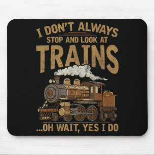 I Dont Always Stop And Look At Trains Locomotive L Mouse Pad