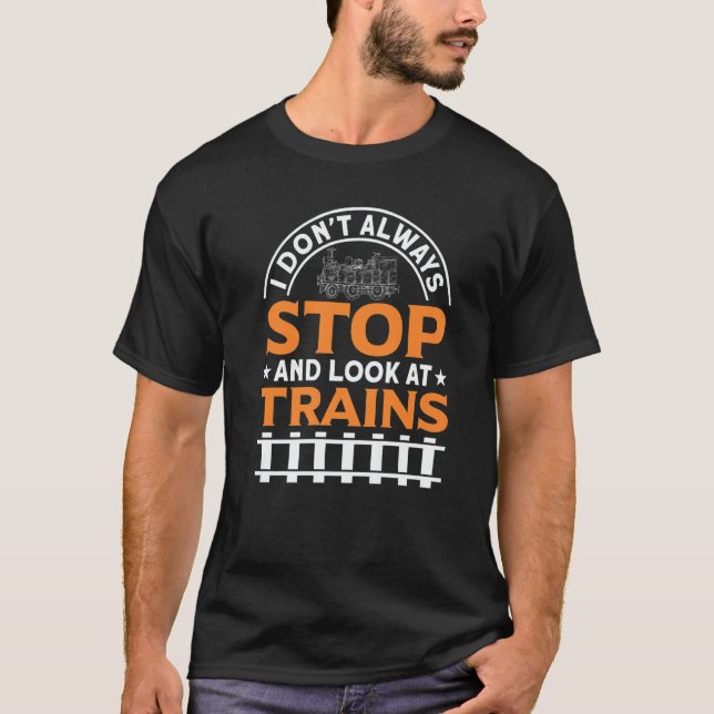 I Don't Always Stop And Look At Trains Railways Fa T-Shirt (Front)
