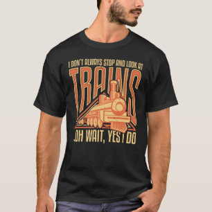 I don't always stop and look at trains T-Shirt