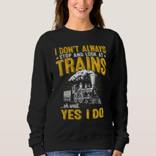 I Don't Always Stop And Look At Trains  Train Sweatshirt