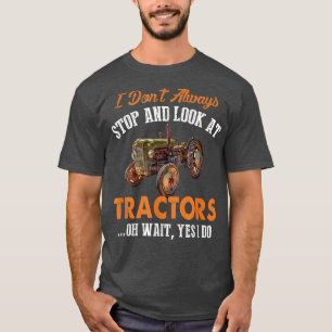 I Don't Always Stop & Look At Tractors Funny Farme T-Shirt