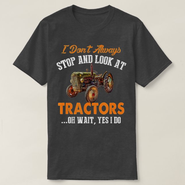 I Don't Always Stop & Look At Tractors Funny Farme T-Shirt (Design Front)