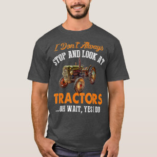 I Don't Always Stop & Look At Tractors Funny Farme T-Shirt