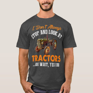I Don't Always Stop & Look At Tractors Funny Farme T-Shirt