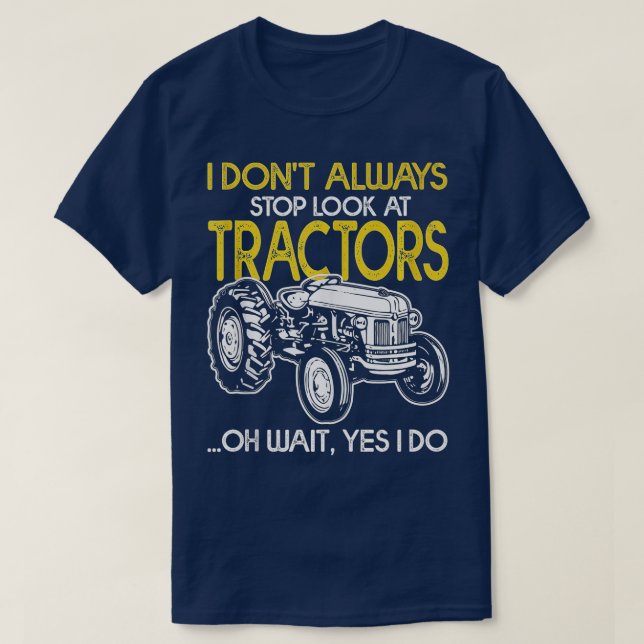 I Don't Always Stop Look At Tractors Tractor Farm  T-Shirt (Design Front)