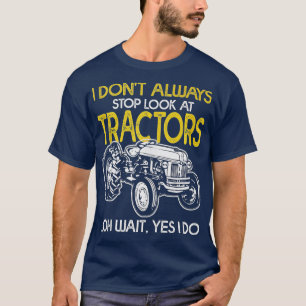 I Don't Always Stop Look At Tractors Tractor Farm T-Shirt