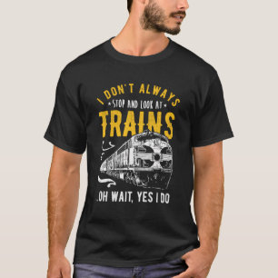 I Don'T Always Stop Look At Trains - Model Train T-Shirt